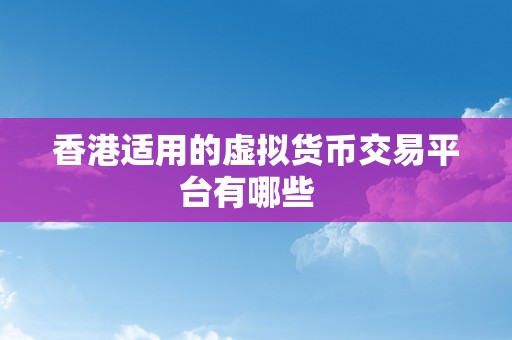 香港适用的虚拟货币交易平台有哪些  