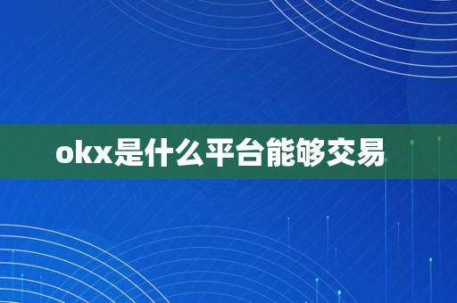 okx是什么平台能够交易  