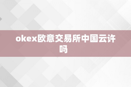 okex欧意交易所中国云许吗  