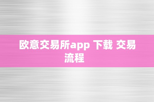 欧意交易所app 下载 交易流程  