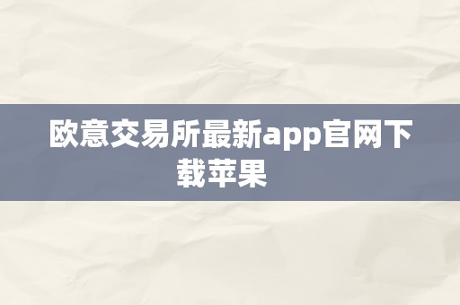 欧意交易所最新app官网下载苹果  