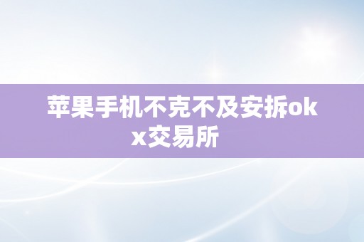 苹果手机不克不及安拆okx交易所  