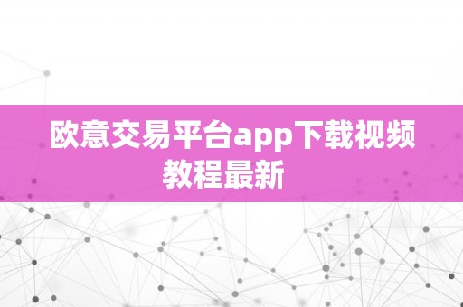 欧意交易平台app下载视频教程最新  