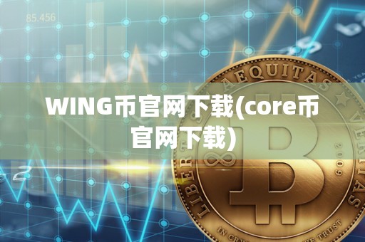 WING币官网下载(core币官网下载)