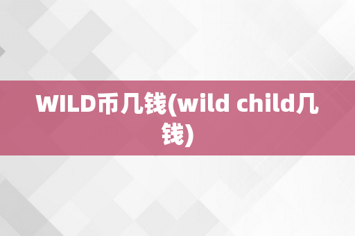 WILD币几钱(wild child几钱)