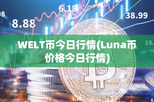 WELT币今日行情(Luna币价格今日行情)