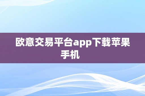 欧意交易平台app下载苹果手机  