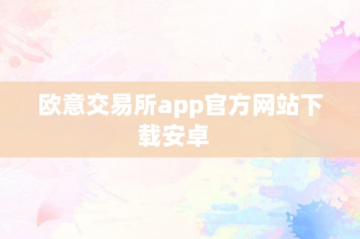 欧意交易所app官方网站下载安卓  