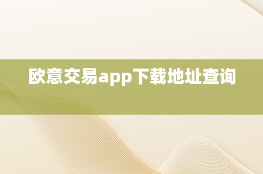 欧意交易app下载地址查询  