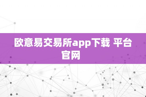 欧意易交易所app下载 平台官网  