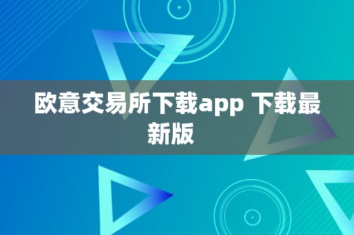 欧意交易所下载app 下载最新版  