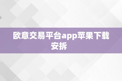 欧意交易平台app苹果下载安拆  