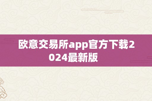 欧意交易所app官方下载2024最新版  