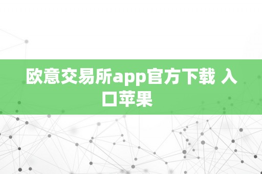 欧意交易所app官方下载 入口苹果  