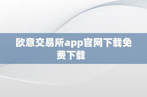 欧意交易所app官网下载免费下载  