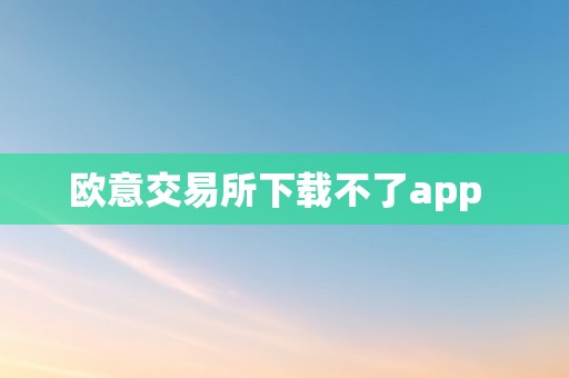 欧意交易所下载不了app  