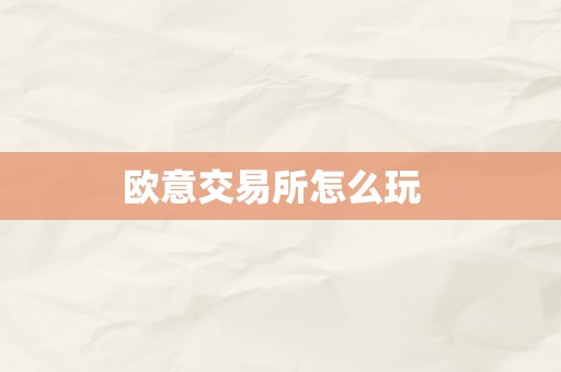 欧意交易所怎么玩  