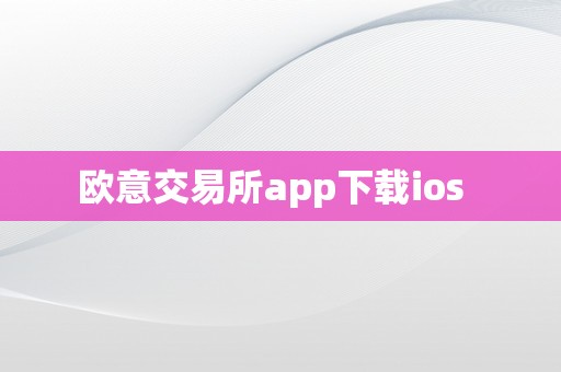 欧意交易所app下载ios  