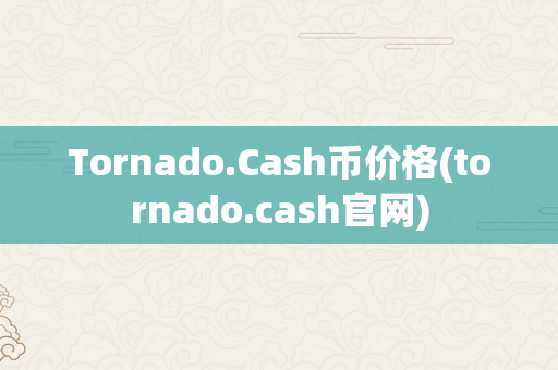 Tornado.Cash币价格(tornado.cash官网)