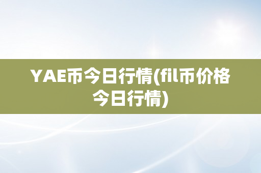 YAE币今日行情(fil币价格今日行情)