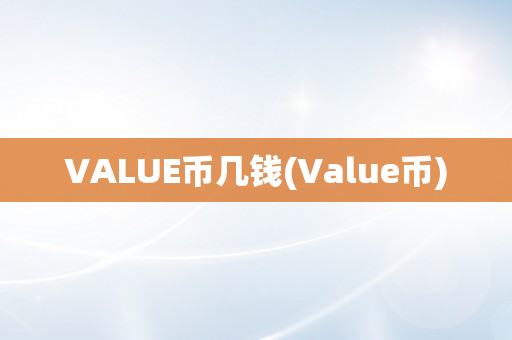 VALUE币几钱(Value币)