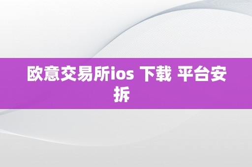 欧意交易所ios 下载 平台安拆  