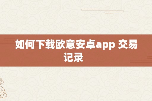 如何下载欧意安卓app 交易记录  