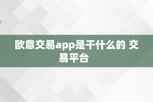 欧意交易app是干什么的 交易平台  