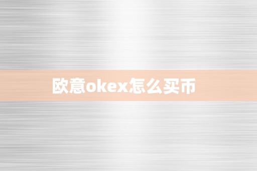 欧意okex怎么买币  