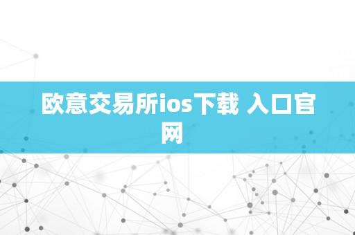 欧意交易所ios下载 入口官网  