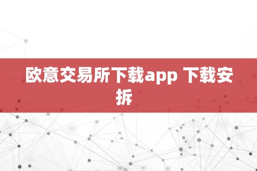 欧意交易所下载app 下载安拆  