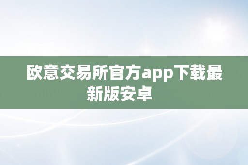 欧意交易所官方app下载最新版安卓  