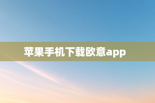 苹果手机下载欧意app  