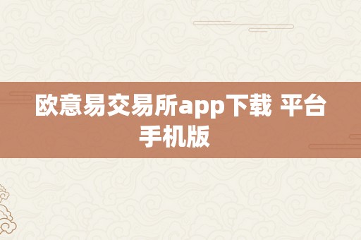 欧意易交易所app下载 平台手机版  