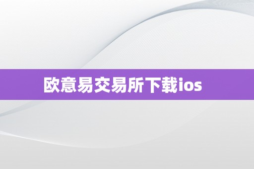 欧意易交易所下载ios  