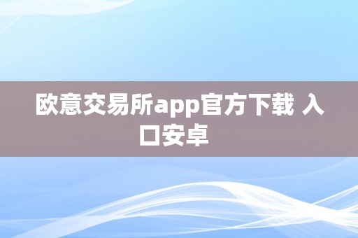 欧意交易所app官方下载 入口安卓  