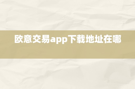 欧意交易app下载地址在哪  