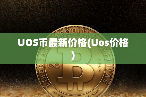 UOS币最新价格(Uos价格)