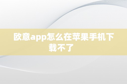 欧意app怎么在苹果手机下载不了  