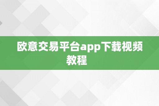 欧意交易平台app下载视频教程  