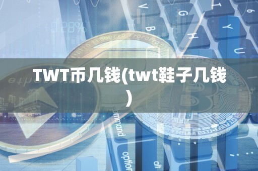 TWT币几钱(twt鞋子几钱)