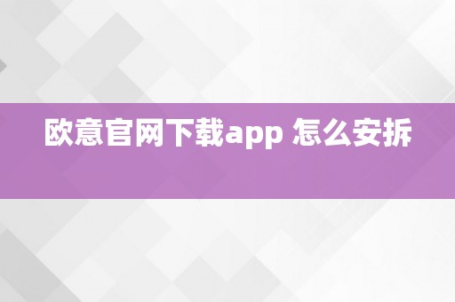 欧意官网下载app 怎么安拆  