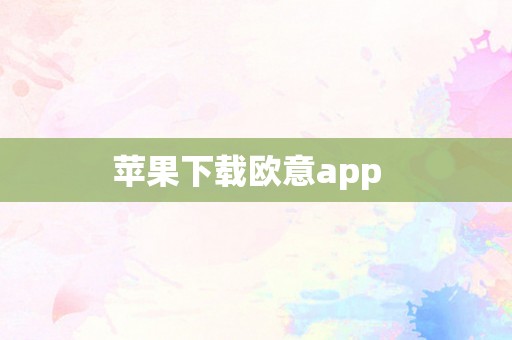 苹果下载欧意app  