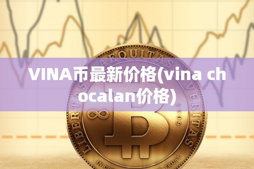 VINA币最新价格(vina chocalan价格)