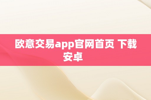 欧意交易app官网首页 下载安卓  