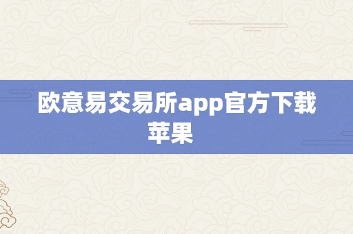 欧意易交易所app官方下载苹果  