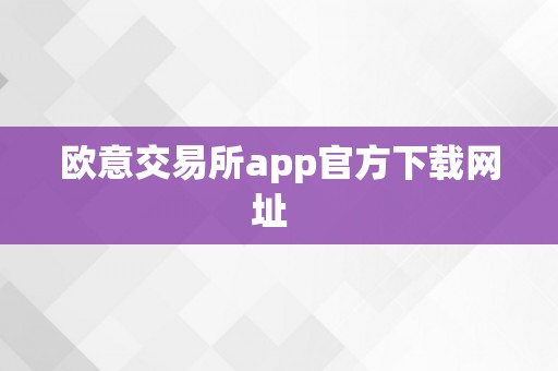 欧意交易所app官方下载网址  