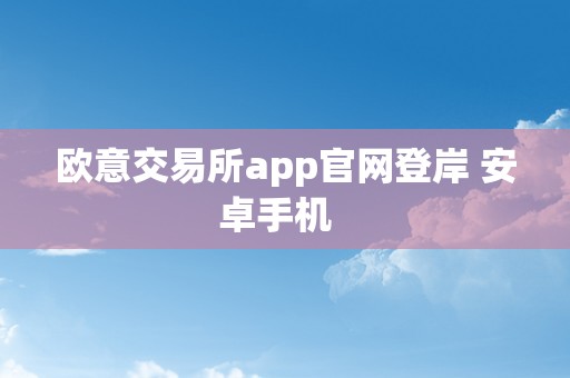 欧意交易所app官网登岸 安卓手机  