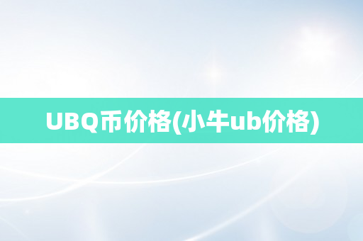 UBQ币价格(小牛ub价格)