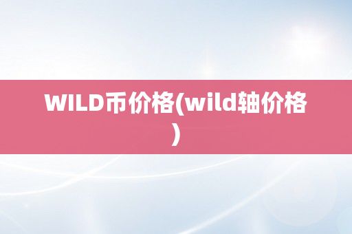 WILD币价格(wild轴价格)